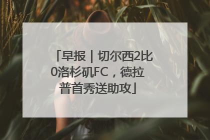 早报｜切尔西2比0洛杉矶FC，德拉普首秀送助攻