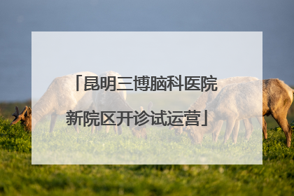 昆明三博脑科医院新院区开诊试运营