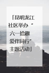 昆明龙江社区举办“六一拾趣 爱伴同行”主题活动