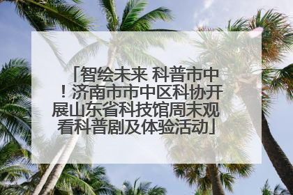 智绘未来 科普市中！济南市市中区科协开展山东省科技馆周末观看科普剧及体验活动