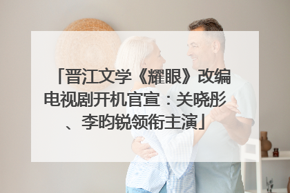 晋江文学《耀眼》改编电视剧开机官宣：关晓彤、李昀锐领衔主演