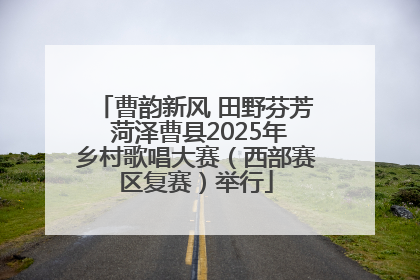 曹韵新风 田野芬芳 菏泽曹县2025年乡村歌唱大赛（西部赛区复赛）举行