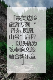 最美边境旅游专列“丹东·凤凰山号”启程，以铁轨为弦奏响文旅融合新乐章