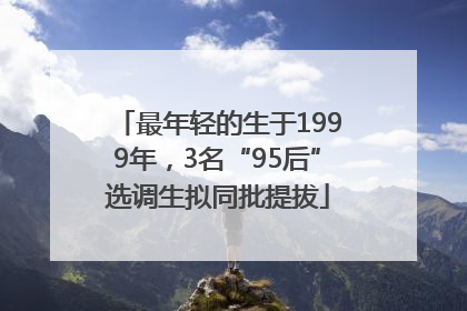 最年轻的生于1999年，3名“95后”选调生拟同批提拔