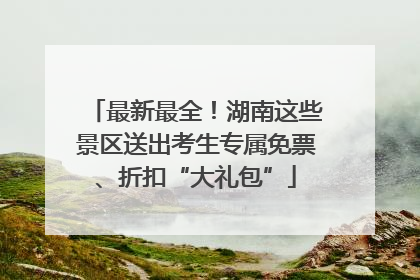 最新最全！湖南这些景区送出考生专属免票、折扣“大礼包”