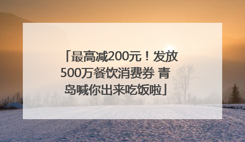 最高减200元！发放500万餐饮消费券 青岛喊你出来吃饭啦