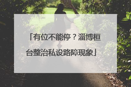 有位不能停？淄博桓台整治私设路障现象