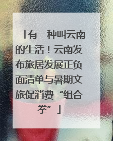 有一种叫云南的生活！云南发布旅居发展正负面清单与暑期文旅促消费“组合拳”