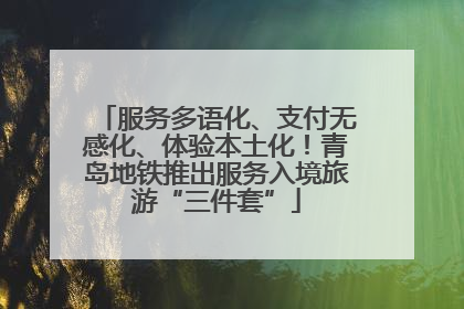 服务多语化、支付无感化、体验本土化！青岛地铁推出服务入境旅游“三件套”