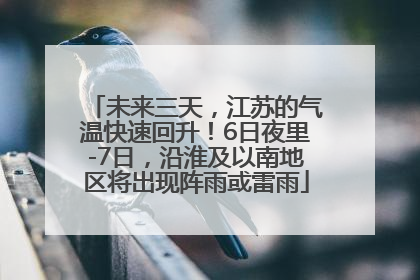 未来三天，江苏的气温快速回升！6日夜里-7日，沿淮及以南地区将出现阵雨或雷雨
