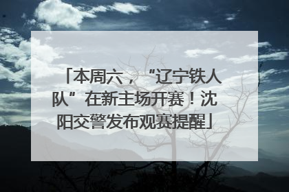 本周六，“辽宁铁人队”在新主场开赛！沈阳交警发布观赛提醒