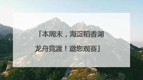 本周末，海淀稻香湖龙舟竞渡！邀您观赛