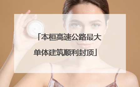 本桓高速公路最大单体建筑顺利封顶