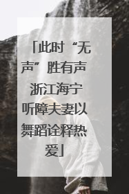 此时“无声”胜有声 浙江海宁听障夫妻以舞蹈诠释热爱