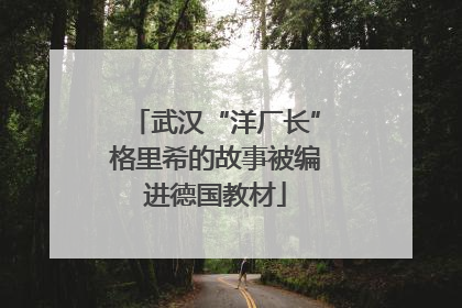 武汉“洋厂长”格里希的故事被编进德国教材