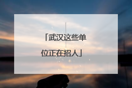 武汉这些单位正在招人