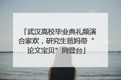 武汉高校毕业典礼频演合家欢，研究生爸妈带“论文宝贝”同登台