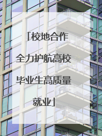 校地合作 全力护航高校毕业生高质量就业
