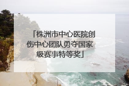 株洲市中心医院创伤中心团队勇夺国家级赛事特等奖