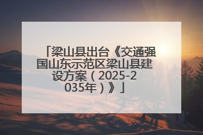 梁山县出台《交通强国山东示范区梁山县建设方案（2025-2035年）》