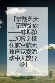 梦翔蓝天，荣耀绽放——蚌埠第三实验学校在航空航天教育竞赛活动中大放异彩