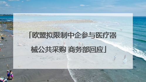 欧盟拟限制中企参与医疗器械公共采购 商务部回应