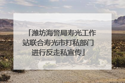 潍坊海警局寿光工作站联合寿光市打私部门进行反走私宣传