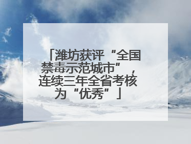 潍坊获评“全国禁毒示范城市”，连续三年全省考核为“优秀”