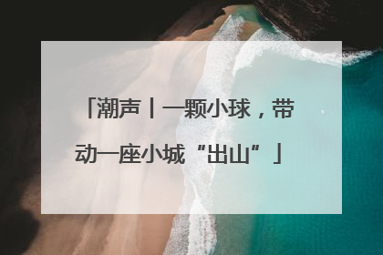 潮声丨一颗小球，带动一座小城“出山”