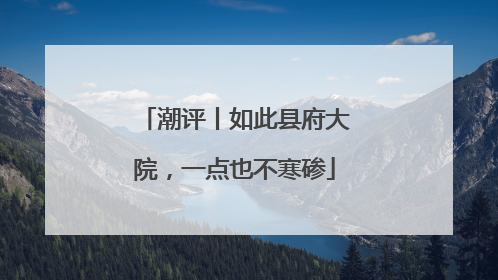 潮评丨如此县府大院，一点也不寒碜