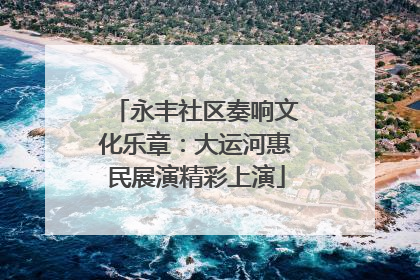 永丰社区奏响文化乐章：大运河惠民展演精彩上演