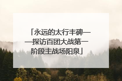 永远的太行丰碑——探访百团大战第一阶段主战场阳泉