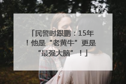 民警时跟鹏：15年！他是“老黄牛”更是“最强大脑”！