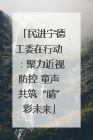 民进宁德工委在行动：聚力近视防控 童声共筑“睛”彩未来