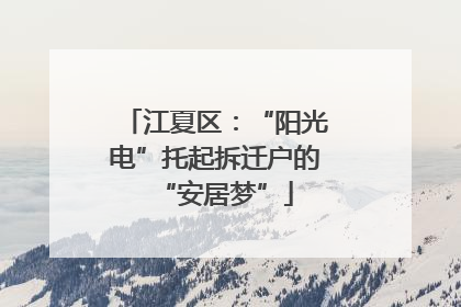 江夏区：“阳光电”托起拆迁户的“安居梦”