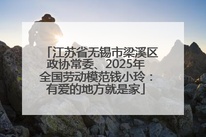 江苏省无锡市梁溪区政协常委、2025年全国劳动模范钱小玲：有爱的地方就是家