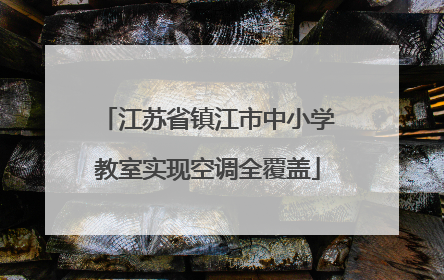 江苏省镇江市中小学教室实现空调全覆盖