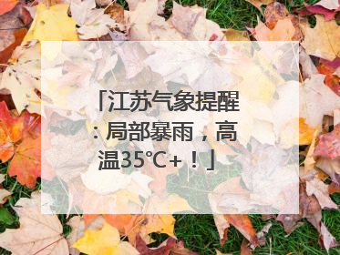 江苏气象提醒：局部暴雨，高温35℃+！