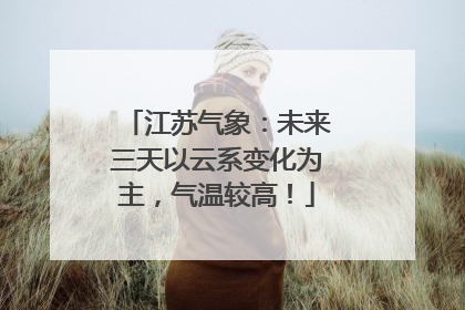 江苏气象：未来三天以云系变化为主，气温较高！