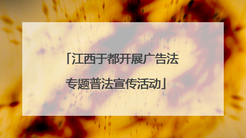 江西于都开展广告法专题普法宣传活动