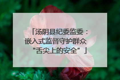 汤阴县纪委监委：嵌入式监督守护群众“舌尖上的安全”