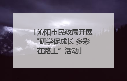沁阳市民政局开展“研学促成长 多彩在路上”活动