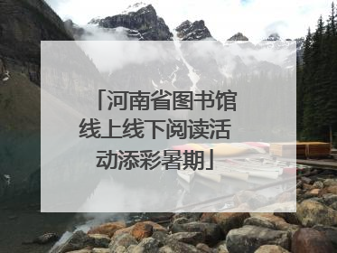 河南省图书馆线上线下阅读活动添彩暑期