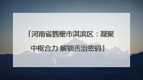 河南省鹤壁市淇滨区：凝聚中枢合力 解锁善治密码
