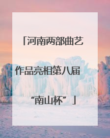 河南两部曲艺作品亮相第八届“南山杯”