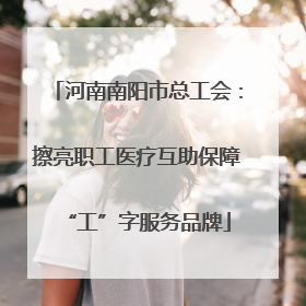 河南南阳市总工会：擦亮职工医疗互助保障“工”字服务品牌