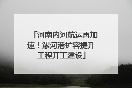 河南内河航运再加速！漯河港扩容提升工程开工建设
