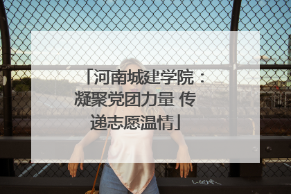 河南城建学院：凝聚党团力量 传递志愿温情