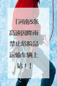 河南5条高速因降雨禁止危险品运输车辆上站！