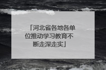 河北省各地各单位推动学习教育不断走深走实